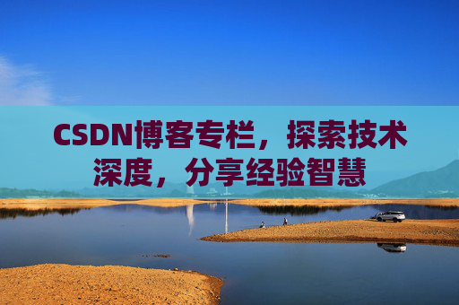 CSDN博客专栏,探索技术深度,分享经验智慧 CSDN博客专栏,探索技术深度,分享经验智慧